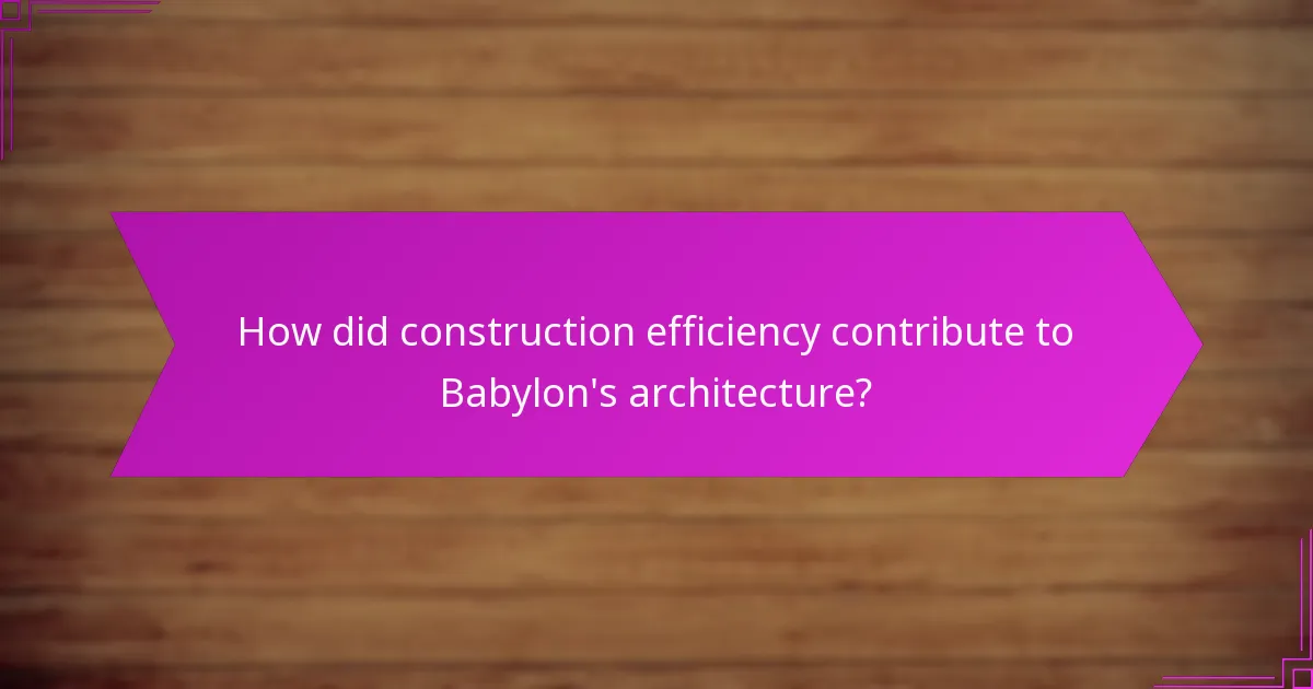 How did construction efficiency contribute to Babylon's architecture?