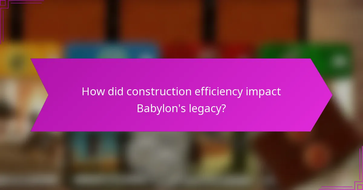 How did construction efficiency impact Babylon's legacy?