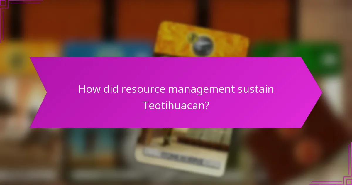 How did resource management sustain Teotihuacan?