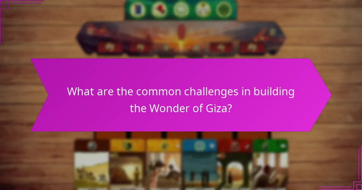 What are the common challenges in building the Wonder of Giza?