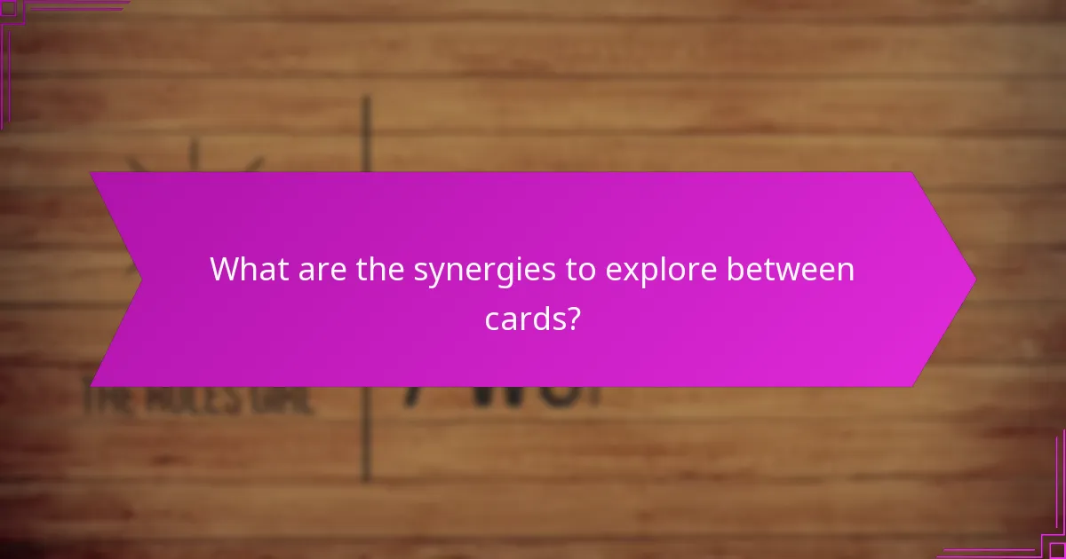 What are the synergies to explore between cards?