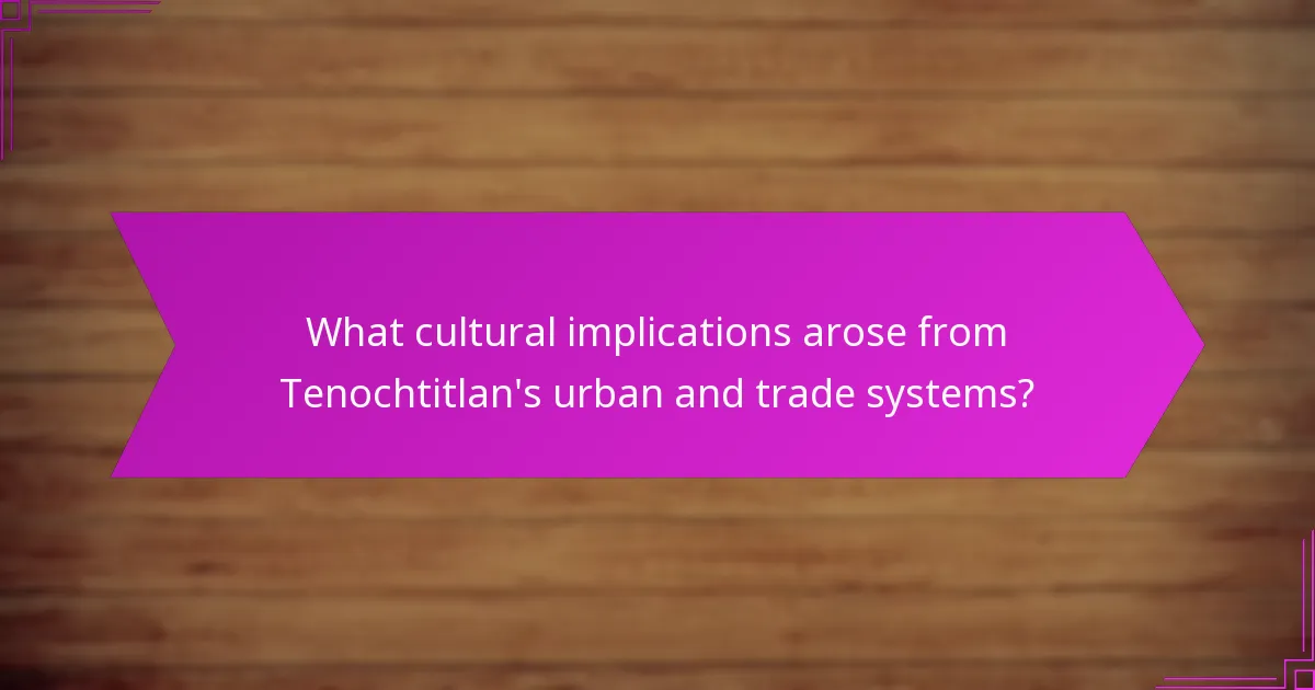 What cultural implications arose from Tenochtitlan's urban and trade systems?
