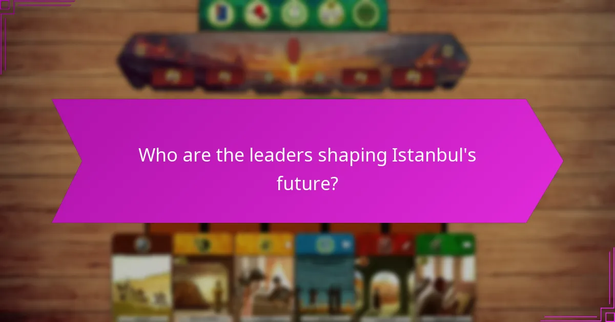 Who are the leaders shaping Istanbul's future?
